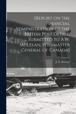 [Report on the Financial Administration of the British Post Office, Submitted to A.W. McLelan, Postmaster General of Canada] [microform](English, Paperback, unknown)