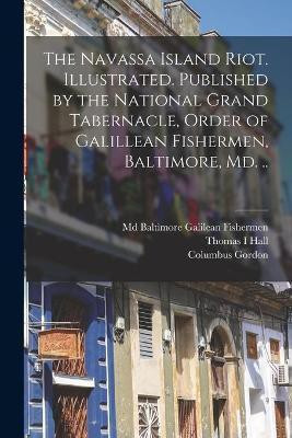 The Navassa Island Riot. Illustrated. Published by the National Grand Tabernacle, Order of Galillean Fishermen, Baltimore, Md. ..(English, Paperback, Hall Thomas I)