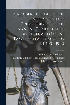 A Readers' Guide to the Addresses and Proceedings of the Annual Conferences on State and Local Taxation (volumes I to VI, 1907-1913)(English, Paperback, unknown)