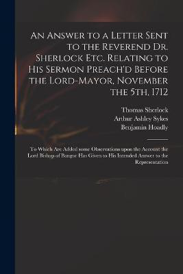 An Answer to a Letter Sent to the Reverend Dr. Sherlock Etc. Relating to His Sermon Preach'd Before the Lord-Mayor, November the 5th, 1712(English, Paperback, Sherlock Thomas 1678-1761)
