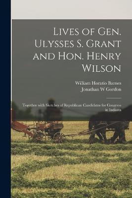 Lives of Gen. Ulysses S. Grant and Hon. Henry Wilson(English, Paperback, Barnes William Horatio)