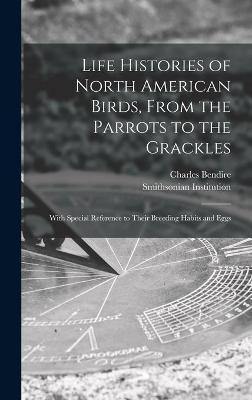 Life Histories of North American Birds, From the Parrots to the Grackles [microform](English, Hardcover, Bendire Charles 1836-1897)