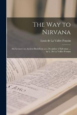 The Way to Nirvana; Six Lectures on Ancient Buddhism as a Discipline of Salvation ... by L. De La Vallee Poussin(English, Paperback, unknown)
