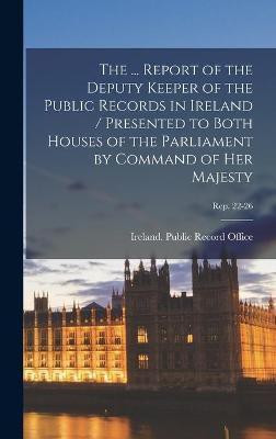 The ... Report of the Deputy Keeper of the Public Records in Ireland / Presented to Both Houses of the Parliament by Command of Her Majesty; Rep. 22-26(English, Hardcover, unknown) The ... Report of the Deputy Keeper of the Public Records in Ireland / Presented to Both Houses of the Parliament by Command of Her Majesty; Rep. 22-26(English, Hardcover, unknown)