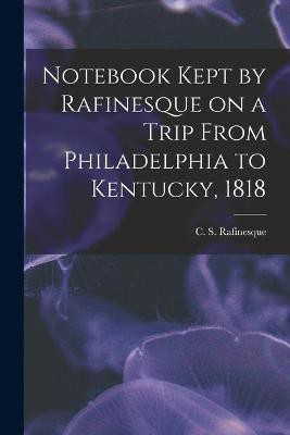 Notebook Kept by Rafinesque on a Trip From Philadelphia to Kentucky, 1818(English, Paperback, unknown)