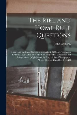 The Riel and Home Rule Questions [microform](English, Paperback, Costigan John 1835-1916)