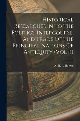 Historical Researches In To The Politics, Intercourse, And Trade Of The Principal Nations Of Antiquity (Vol Ii)(English, Paperback, unknown)