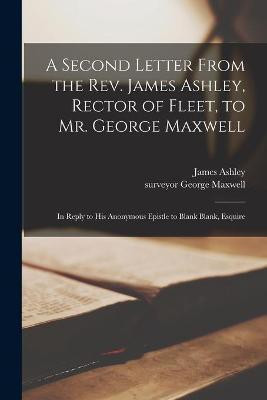 A Second Letter From the Rev. James Ashley, Rector of Fleet, to Mr. George Maxwell(English, Paperback, unknown)