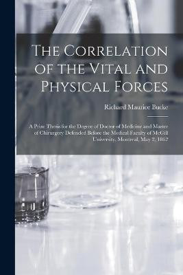 The Correlation of the Vital and Physical Forces [microform](English, Paperback, Bucke Richard Maurice 1837-1902)