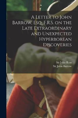 A Letter to John Barrow, Esq. F.R.S. on the Late Extraordinary and Unexpected Hyperborean Discoveries [microform](English, Paperback, unknown)