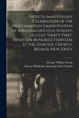 Fiftieth Anniversary Celebration of the Proclamation Emancipation of Abraham Lincoln, Sunday, August Thirty-first, Nineteen Hundred Thirteen, at the Zion M.E. Church, Belmar, New Jersey(English, Paperback, Swain George William)