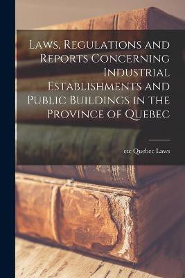 Laws, Regulations and Reports Concerning Industrial Establishments and Public Buildings in the Province of Quebec [microform](English, Paperback, unknown)