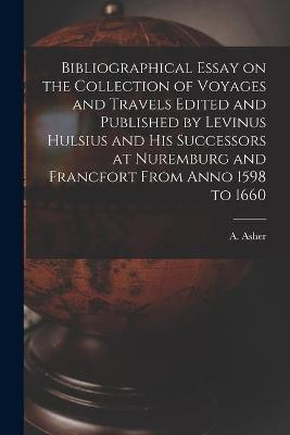 Bibliographical Essay on the Collection of Voyages and Travels Edited and Published by Levinus Hulsius and His Successors at Nuremburg and Francfort From Anno 1598 to 1660 [microform](English, Paperback, unknown)
