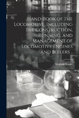 Hand-book of the Locomotive, Including the Construction, Running, and Management of Locomotive Engines and Boilers ..(English, Paperback, Roper Stephen 1823-1896)