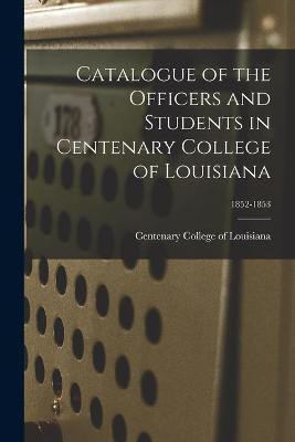 Catalogue of the Officers and Students in Centenary College of Louisiana; 1852-1853(English, Paperback, unknown)