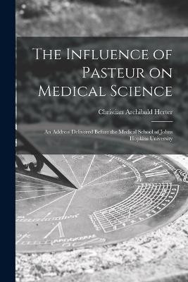 The Influence of Pasteur on Medical Science; an Address Delivered Before the Medical School of Johns Hopkins University(English, Paperback, Herter Christian Archibald 1865-1910) The Influence of Pasteur on Medical Science; an Address Delivered Before the Medical School of Johns Hopkins University(English, Paperback, Herter Christian Archibald 1865-1910)