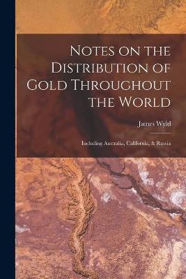 Notes on the Distribution of Gold Throughout the World(English, Paperback, Wyld James 1812-1887)