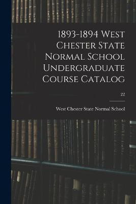 1893-1894 West Chester State Normal School Undergraduate Course Catalog; 22(English, Paperback, unknown)