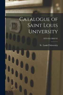 Catalogue of Saint Louis University; 1859/60-1860/61(English, Paperback, unknown)