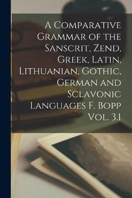 A Comparative Grammar of the Sanscrit, Zend, Greek, Latin, Lithuanian, Gothic, German and Sclavonic Languages F. Bopp Vol. 3.1(English, Paperback, Anonymous)