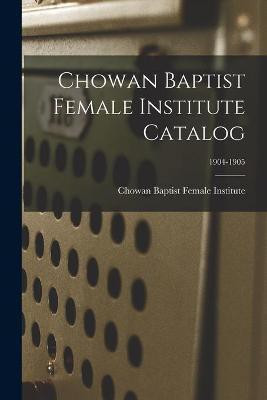Chowan Baptist Female Institute Catalog; 1904-1905(English, Paperback, unknown)