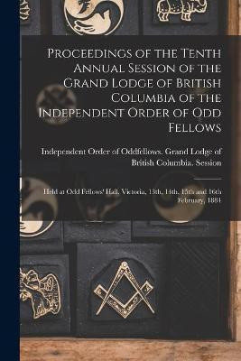 Proceedings of the Tenth Annual Session of the Grand Lodge of British Columbia of the Independent Order of Odd Fellows [microform](English, Paperback, unknown)