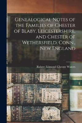 Genealogical Notes of the Families of Chester of Blaby, Leicestershire, and Chester of Wethersfield, Conn., New England(English, Paperback, unknown)