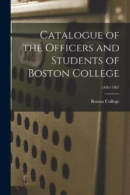 Catalogue of the Officers and Students of Boston College; 1906/1907(English, Paperback, unknown)