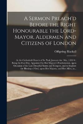 A Sermon Preach'd Before the Right Honourable the Lord-Mayor, Aldermen and Citizens of London(English, Paperback, Blackall Offspring 1654-1716)