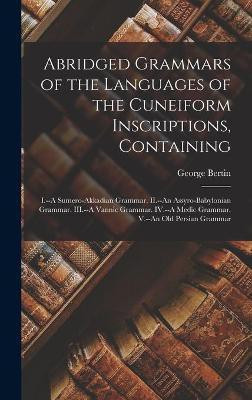 Abridged Grammars of the Languages of the Cuneiform Inscriptions, Containing(English, Hardcover, Bertin George 1848-1891)