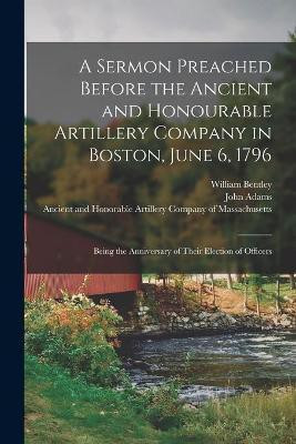 A Sermon Preached Before the Ancient and Honourable Artillery Company in Boston, June 6, 1796(English, Paperback, Bentley William 1759-1819)