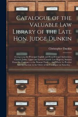 Catalogue of the Valuable Law Library of the Late Hon. Judge Dunkin [microform](English, Paperback, Dunkin Christopher 1812-1881)