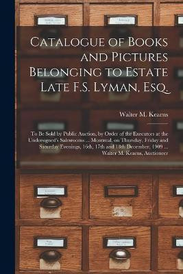 Catalogue of Books and Pictures Belonging to Estate Late F.S. Lyman, Esq. [microform](English, Paperback, unknown)