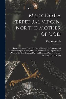 Mary Not a Perpetual Virgin, nor the Mother of God(English, Paperback, Smyth Thomas)