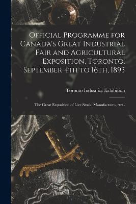 Official Programme for Canada's Great Industrial Fair and Agricultural Exposition, Toronto, September 4th to 16th, 1893 [microform](English, Paperback, unknown)