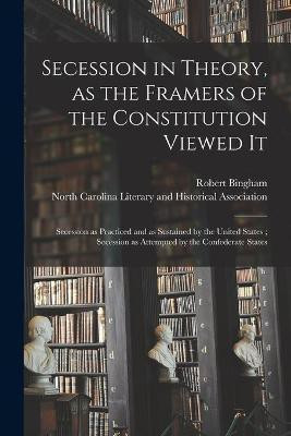 Secession in Theory, as the Framers of the Constitution Viewed It; Secession as Practiced and as Sustained by the United States; Secession as Attempted by the Confederate States(English, Paperback, Bingham Robert 1838-1927)