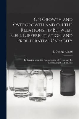 On Growth and Overgrowth and on the Relationship Between Cell Differentiation and Proliferative Capacity [microform](English, Paperback, unknown)