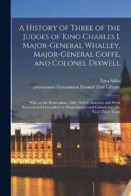 A History of Three of the Judges of King Charles I. Major-General Whalley, Major-General Goffe, and Colonel Dixwell(English, Paperback, unknown)