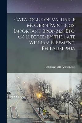 Catalogue of Valuable Modern Paintings, Important Bronzes, Etc. Collected by the Late William B. Bement, Philadelphia(English, Paperback, unknown)