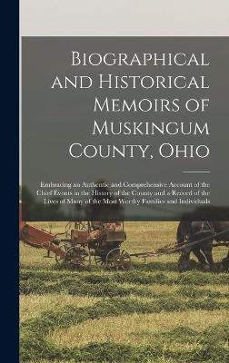 Biographical and Historical Memoirs of Muskingum County, Ohio; Embracing an Authentic and Comprehensive Account of the Chief Events in the History of the County and a Record of the Lives of Many of the Most Worthy Families and Individuals(English, Hardcover, Anonymous)