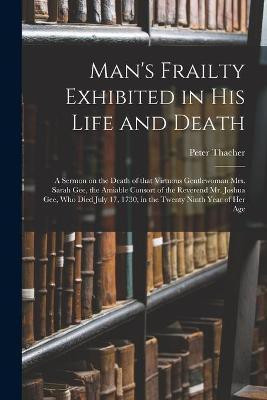 Man's Frailty Exhibited in His Life and Death(English, Paperback, Thacher Peter 1677-1739)