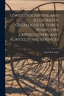 Lewis's Descriptive and Illustrated Catalogue of Force Pumps, Fire Extinguishers and Agricultural Syringes(English, Paperback, unknown)