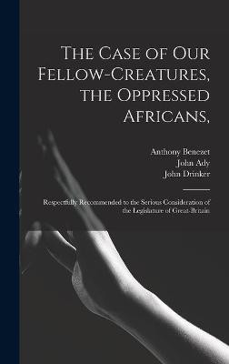 The Case of Our Fellow-creatures, the Oppressed Africans,(English, Hardcover, Benezet Anthony 1713-1784)
