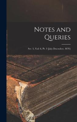 Notes and Queries; Ser. 5, Vol. 6, Pt. 2 (July-December, 1876)(English, Hardcover, Anonymous)