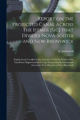 Report on the Projected Canal Across the Istmus [sic] That Divides Nova-Scotia and New-Brunswick [microform](English, Paperback, unknown)