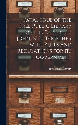 Catalogue of the Free Public Library of the City of St. John, N. B., Together With Rules and Regulations for Its Government [microform](English, Hardcover, unknown)