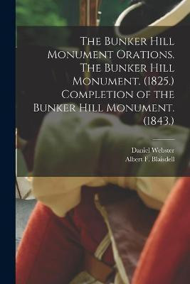 The Bunker Hill Monument Orations. The Bunker Hill Monument. (1825.) Completion of the Bunker Hill Monument. (1843.)(English, Paperback, Webster Daniel 1782-1852)