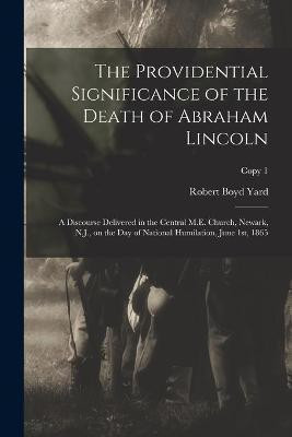 The Providential Significance of the Death of Abraham Lincoln(English, Paperback, Yard Robert Boyd 1828-1875)