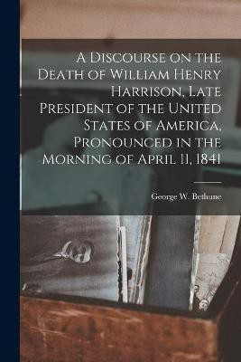 A Discourse on the Death of William Henry Harrison, Late President of the United States of America, Pronounced in the Morning of April 11, 1841(English, Paperback, unknown)
