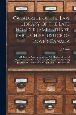 Catalogue of the Law Library of the Late Hon. Sir James Stuart, Bart., Chief Justice of Lower Canada [microform](English, Paperback, unknown)